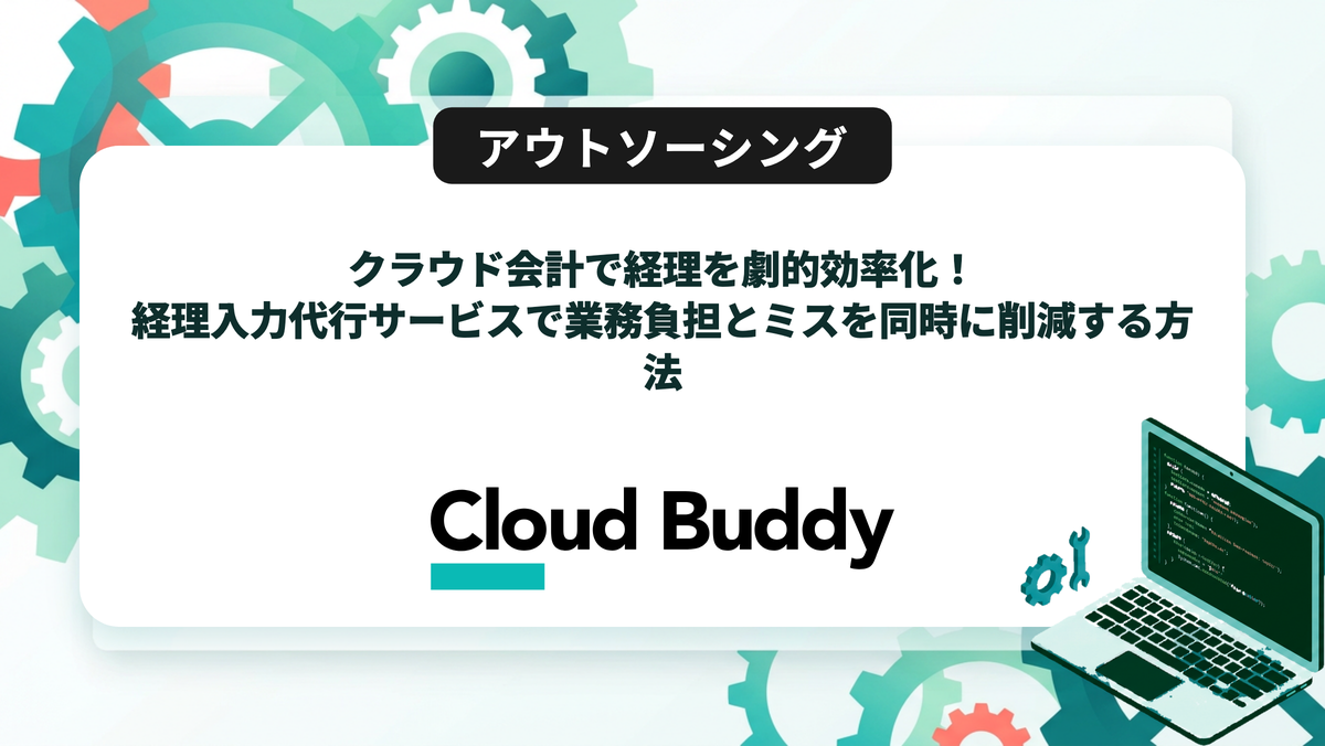クラウド会計で経理を劇的効率化！経理入力代行サービスで業務負担とミスを同時に削減する方法