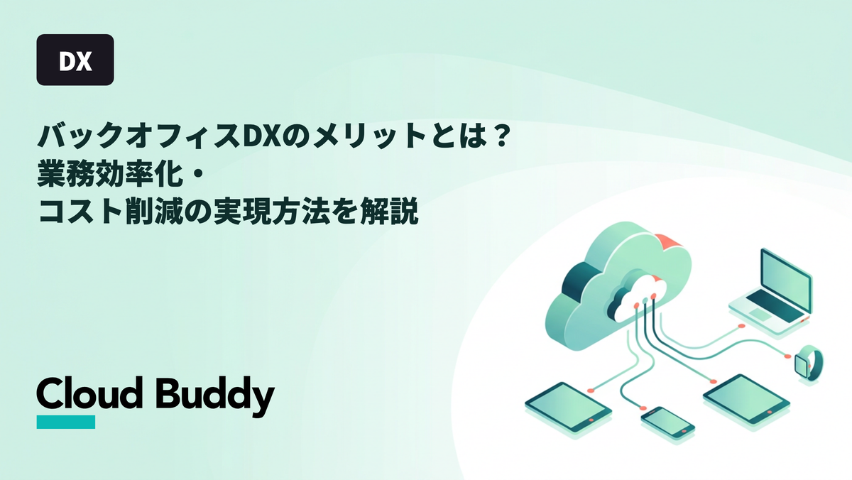 バックオフィスDXのメリットとは？業務効率化・コスト削減の実現方法を解説