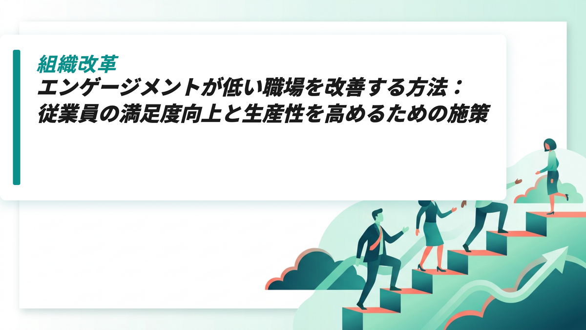 エンゲージメントが低い職場を改善する方法：従業員の満足度向上と生産性を高めるための施策