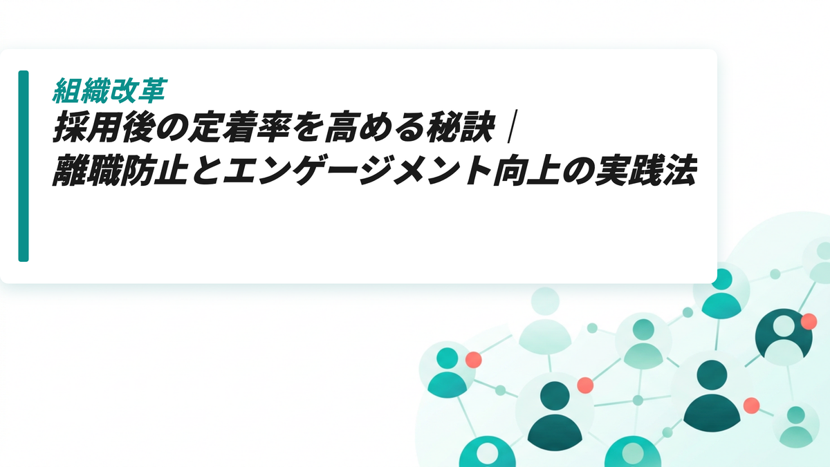 採用後の定着率を高める秘訣｜離職防止とエンゲージメント向上の実践法