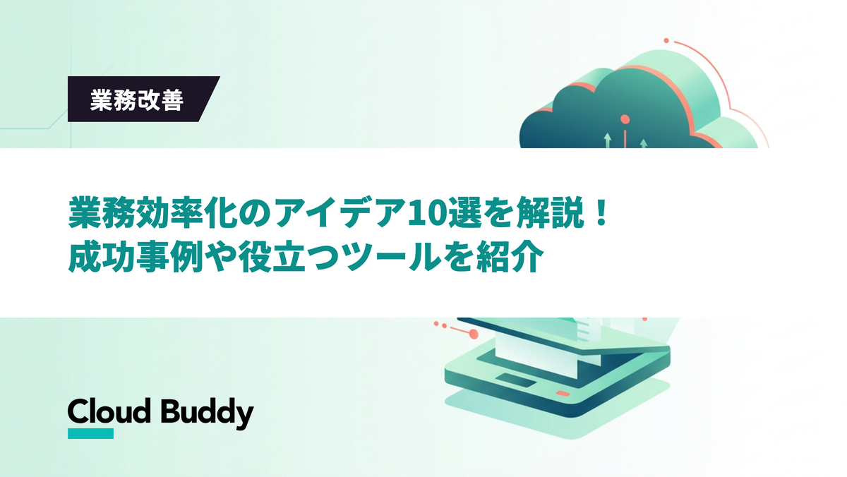 業務効率化のアイデア10選を解説！成功事例や役立つツールを紹介